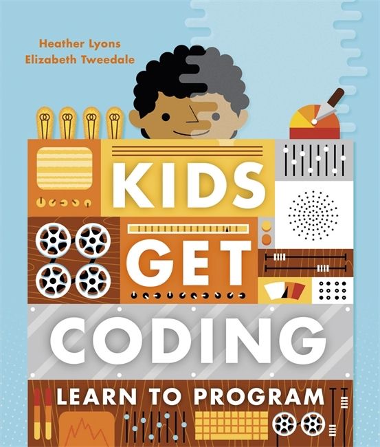 Cool coding books for kids: Kids Get Coding by Heather Lyons and Elizabeth Tweedale